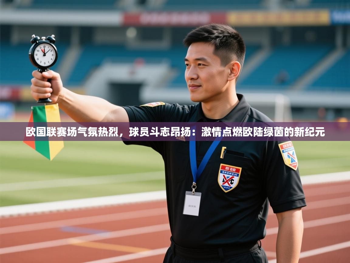 欧国联赛场气氛热烈，球员斗志昂扬：激情点燃欧陆绿茵的新纪元  第2张