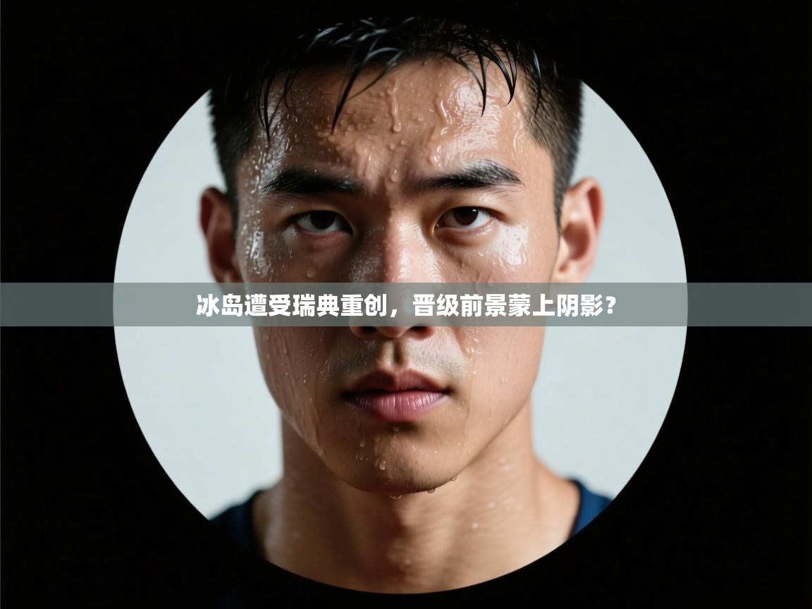 冰岛遭受瑞典重创,晋级前景蒙上阴影? 第2张