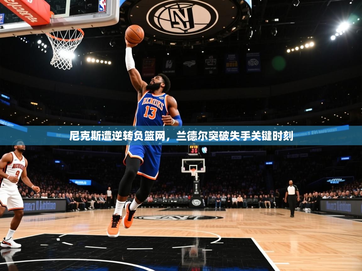 尼克斯遭逆转负篮网，兰德尔突破失手关键时刻  第1张
