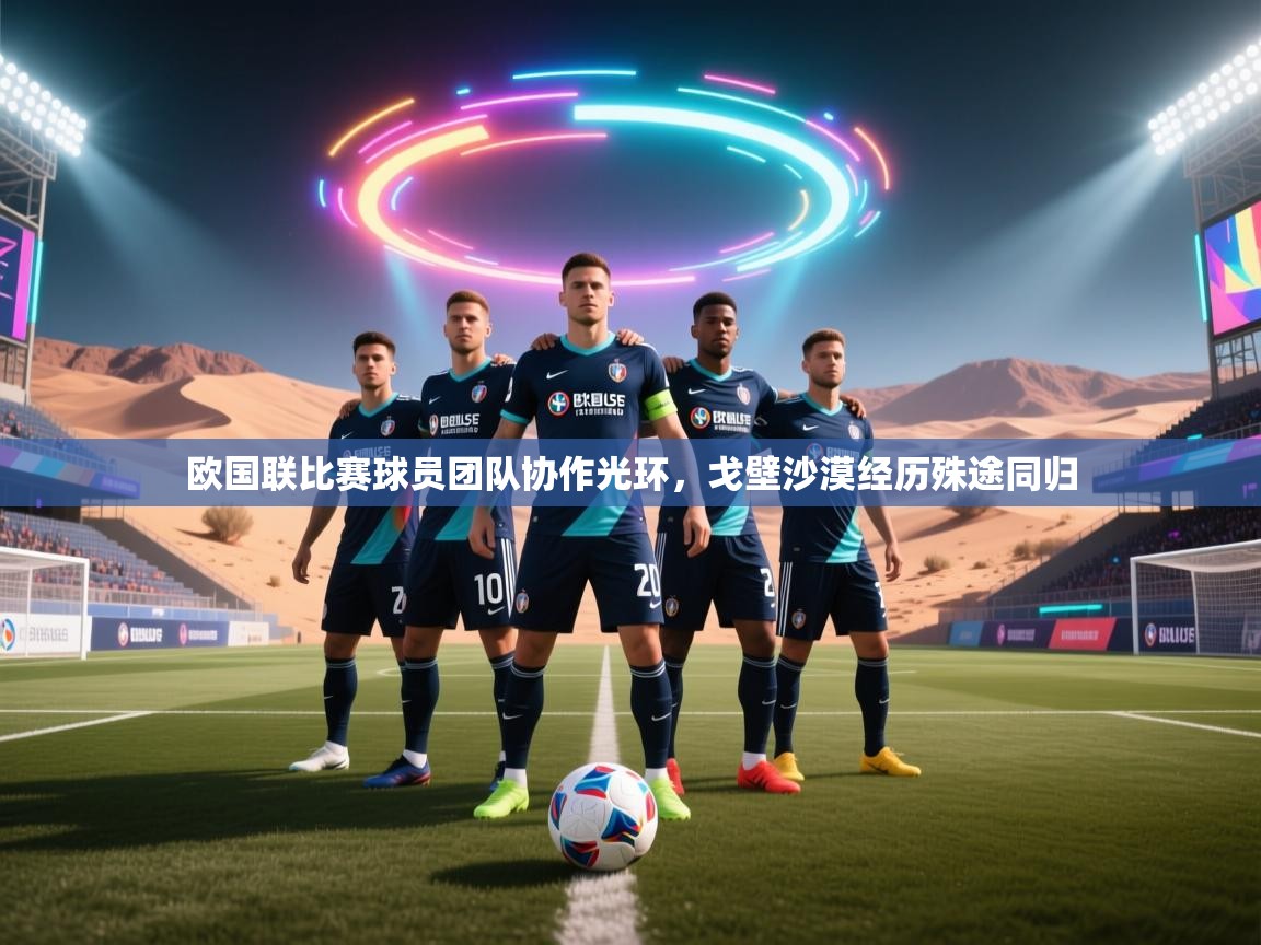 欧国联比赛球员团队协作光环，戈壁沙漠经历殊途同归  第2张