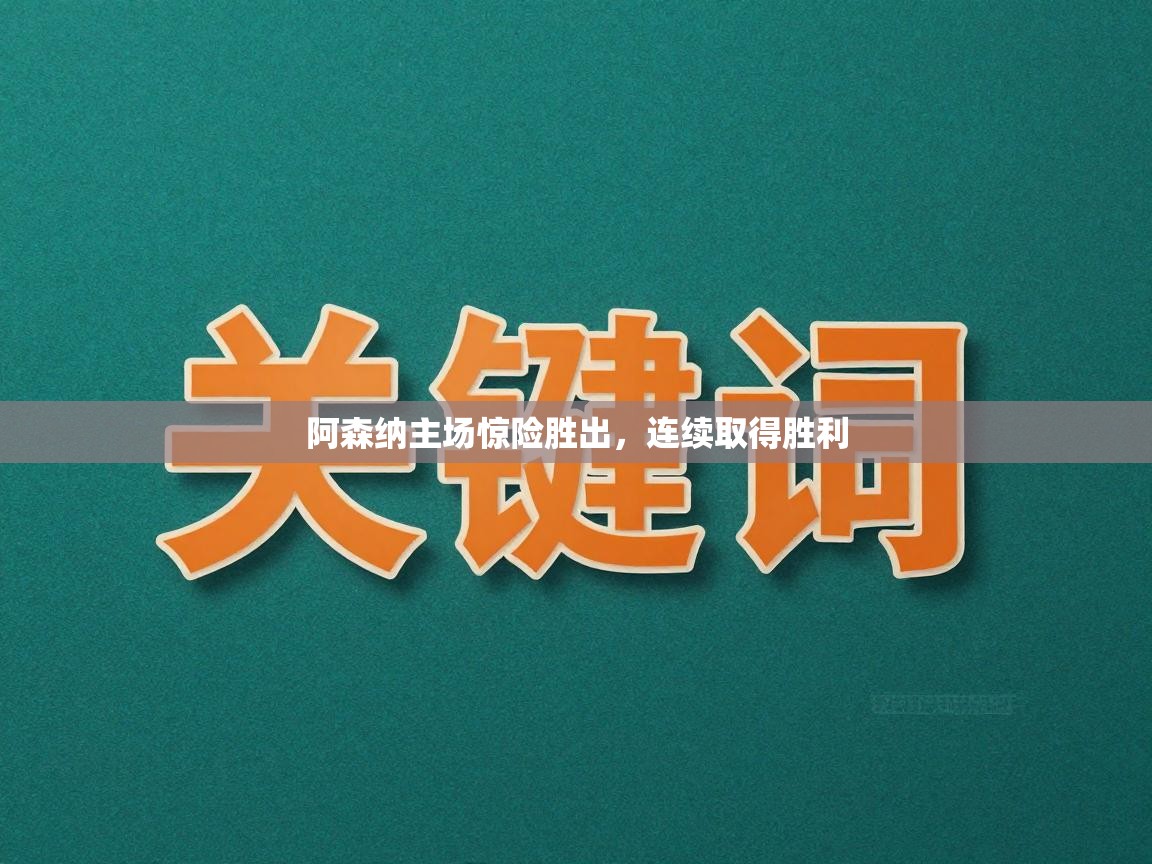阿森纳主场惊险胜出,连续取得胜利 第2张